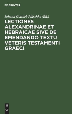 Lectiones Alexandrinae et Hebraicae sive de emendando textu Veteris Testamenti Graeci