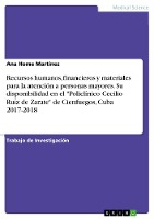 Recursos humanos, financieros y materiales para la atención a personas mayores. Su disponibilidad en el "Policlínico Cecilio Ruíz de Zarate" de Cienfuegos, Cuba 2017-2018