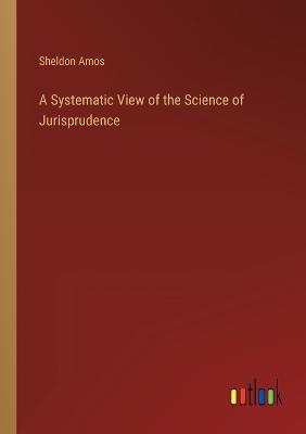 A Systematic View of the Science of Jurisprudence