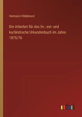 Die Arbeiten f�r das liv-, est- und kurl�ndische Urkundenbuch im Jahre 1875/76