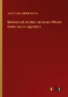 Briefwechsel zwischen Jacob und Wilhelm Grimm aus der Jugendzeit