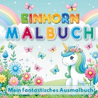Mein Fantastisches Einhorn Malbuch - 50 kreative Ausmalvorlagen für Mädchen ab 4 Jahren!