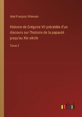 Histoire de Gr�goire VII pr�c�d�e d'un discours sur l'histoire de la papaut� jusqu'au XIe si�cle