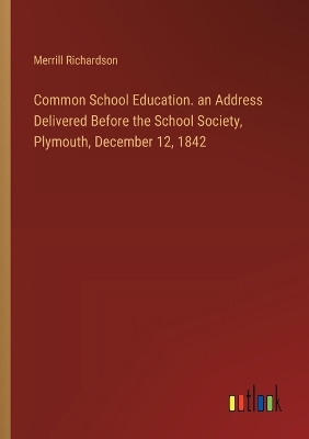 Common School Education. an Address Delivered Before the School Society, Plymouth, December 12, 1842