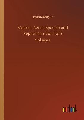 Mexico, Aztec, Spanish and Republican Vol. 1 of 2