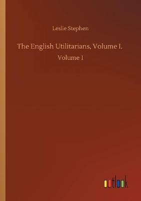 The English Utilitarians, Volume I.