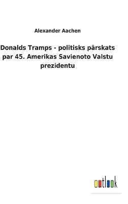 Donalds Tramps - politisks pārskats par 45. Amerikas Savienoto Valstu prezidentu