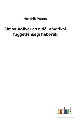 Simon Bolivar és a dél-amerikai függetlenségi háborúk