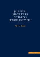 Jahrbuch Kirchliches Buch- Und Bibliothekswesen, Nf 5, 2018