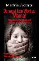 Du sagst kein Wort zu Mama! Meine Kindheit voll Missbrauch und Gewalt im eigenen Elternhaus - Biografischer Tatsachen-Roman