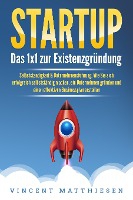 STARTUP: Das 1x1 zur Existenzgründung, Selbstständigkeit & Unternehmensführung. Wie Sie sich erfolgreich selbstständig machen, ein Unternehmen gründen und einen effektiven Businessplan erstellen