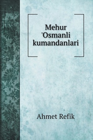 Refik, A: Mehur 'Osmanli kumandanlari