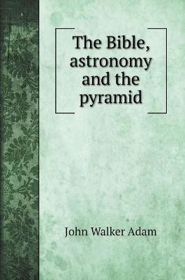 Adam, J: Bible, astronomy and the pyramid