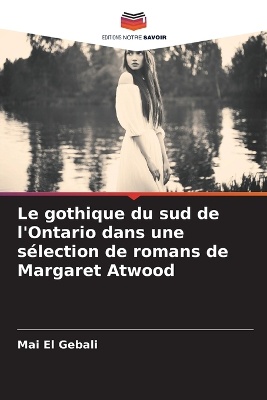 Le gothique du sud de l'Ontario dans une s�lection de romans de Margaret Atwood