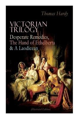 Victorian Trilogy: Desperate Remedies, the Hand of Ethelberta & a Laodicean (Illustrated Edition)
