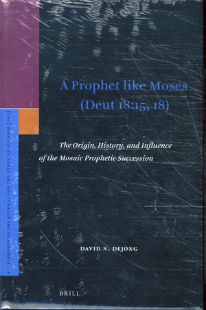 A Prophet like Moses (Deut 18:15, 18): The Origin, History, and Influence of the Mosaic Prophetic Succession