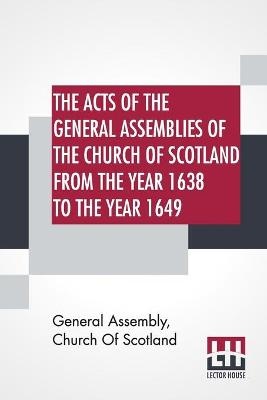 The Acts Of The General Assemblies Of The Church Of Scotland From The Year 1638 To The Year 1649