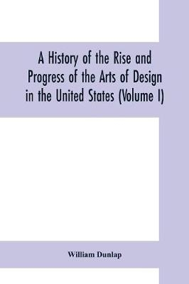 A history of the rise and progress of the arts of design in the United States (Volume I)