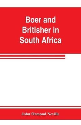Boer and Britisher in South Africa; a history of the Boer-British war and the wars for United South Africa, together with biographies of the great men who made the history of South Africa