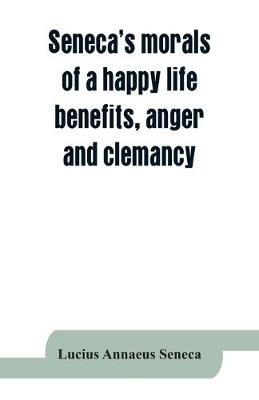 Seneca's morals of a happy life, benefits, anger and clemancy