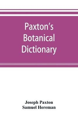 Paxton's Botanical dictionary; comprising the names, history, and culture of all plants known in Britain; with a full explanation of technical terms