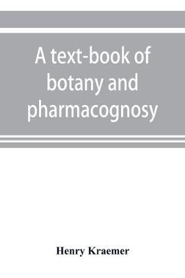A text-book of botany and pharmacognosy, intended for the use of students of pharmacy, as a reference book for pharmacists, and as a handbook for food and drug analysts