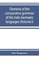 Elements of the comparative grammar of the Indo-Germanic languages. A concise exposition of the history of Sanskrit, Old Iranian (Avestic and Old Persian) Old Armenian, Old Greek, Latin, Umbrian-Samnitic, Old Irish, Gothic, Old High German, Lithuanian and