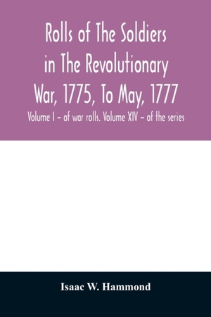 Rolls of the soldiers in the revolutionary war, 1775, to May, 1777