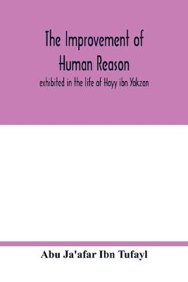 The improvement of human reason, exhibited in the life of Hayy ibn Yakzan