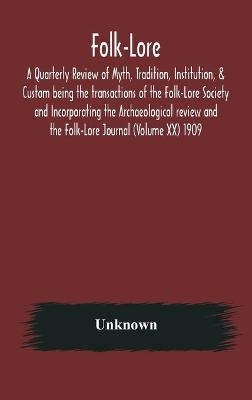 Folk-Lore; A Quarterly Review of Myth, Tradition, Institution, & Custom being the transactions of the Folk-Lore Society and Incorporating the Archaeological review and the Folk-Lore Journal (Volume XX) 1909