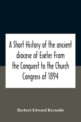 A Short History Of The Ancient Diocese Of Exeter From The Conquest To The Church Congress Of 1894