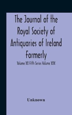 The Journal Of The Royal Society Of Antiquaries Of Ireland Formerly The Royal Historical And Archaeological Association Or Ireland Founded As The Kilkenny Archaeological Society Volume Xx Fifth Series Volume Xxx Consecutive Series
