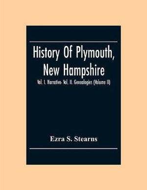 History Of Plymouth, New Hampshire; Vol. I. Narrative- Vol. Ii. Genealogies (Volume Ii)