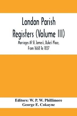 London Parish Registers (Volume III); Marriages At St. James'S, Duke'S Place, From 1668 To 1837