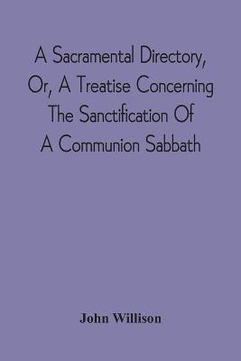 A Sacramental Directory, Or, A Treatise Concerning The Sanctification Of A Communion Sabbath