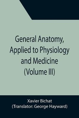 General Anatomy, Applied to Physiology and Medicine (Volume III)