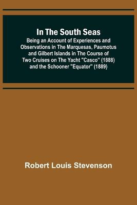 In the South Seas; Being an Account of Experiences and Observations in the Marquesas, Paumotus and Gilbert Islands in the Course of Two Cruises on the Yacht "Casco" (1888) and the Schooner "Equator" (1889)