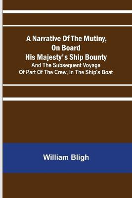 A Narrative Of The Mutiny, On Board His Majesty's Ship Bounty; And The Subsequent Voyage Of Part Of The Crew, In The Ship's Boat