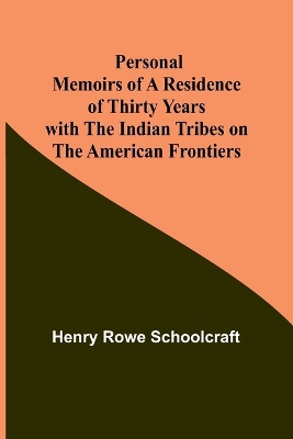 Personal Memoirs of a Residence of Thirty Years with the Indian Tribes on the American Frontiers