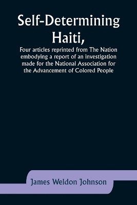 Self-Determining Haiti, Four articles reprinted from The Nation embodying a report of an investigation made for the National Association for the Advancement of Colored People.