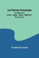 Les Peintres Proven�aux; Loubon et son temps - Aiguier - Ricard - Monticelli - Paul Guigou