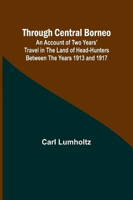Through Central Borneo; An Account of Two Years' Travel in the Land of Head-Hunters Between the Years 1913 and 1917