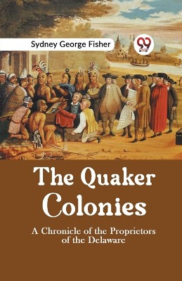 The Quaker Colonies A CHRONICLE OF THE PROPRIETORS OF THE DELAWARE