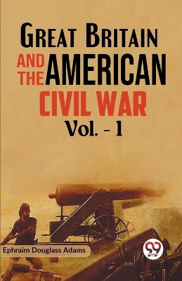 Great Britain and the American Civil War Vol. -1