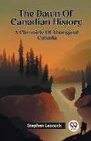The Dawn Of Canadian History A Chronicle Of Aboriginal Canada
