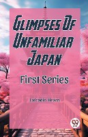 Glimpses Of Unfamiliar Japan First Series