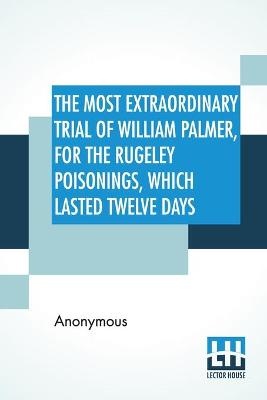 Anonymous: Most Extraordinary Trial Of William Palmer, For T