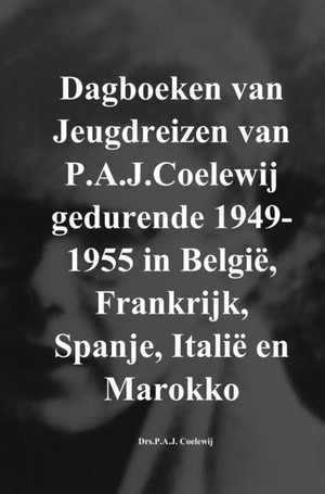 Dagboeken van Jeugdreizen van P.A.J.Coelewij gedurende 1949-1955 in België, Frankrijk, Spanje, Italië en Marokko