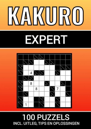 Kakuro - 100 Puzzels - voor Experts - Inclusief Uitleg, Tips en Oplossingen