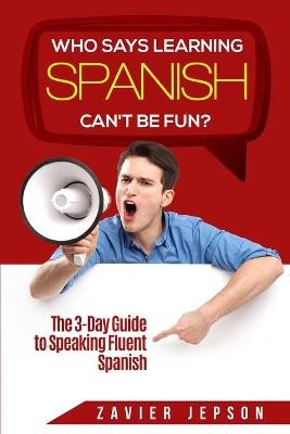 Spanish Workbook For Adults - Who Says Learning Spanish Can't Be Fun: The 3 Day Guide to Speaking Fluent Spanish